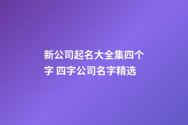 新公司起名大全集四个字 四字公司名字精选-第1张-公司起名-玄机派